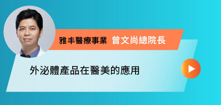 外泌體產品在醫美的應用-雅丰醫療事業 曾文尚總院長